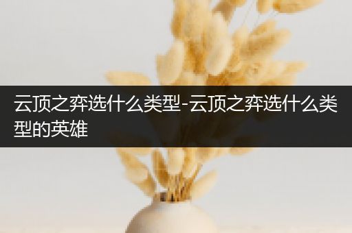云顶之弈选什么类型-云顶之弈选什么类型的英雄
