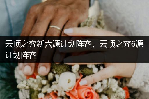 云顶之弈新六源计划阵容，云顶之弈6源计划阵容