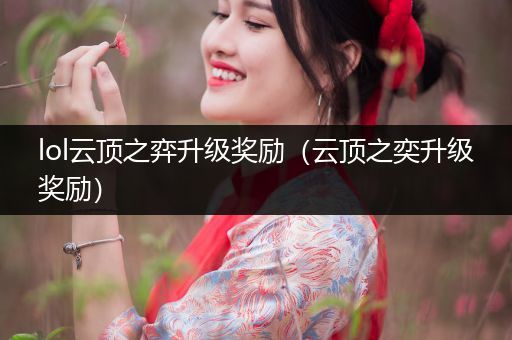 lol云顶之弈升级奖励（云顶之奕升级奖励）