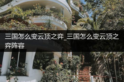 三国怎么变云顶之弈_三国怎么变云顶之弈阵容
