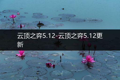 云顶之弈5.12-云顶之弈5.12更新