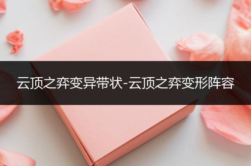 云顶之弈变异带状-云顶之弈变形阵容