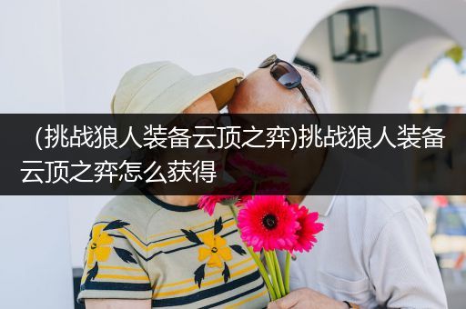 （挑战狼人装备云顶之弈)挑战狼人装备云顶之弈怎么获得