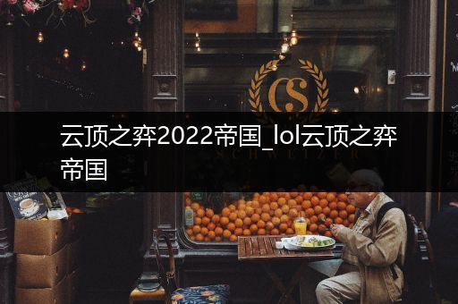 云顶之弈2022帝国_lol云顶之弈帝国