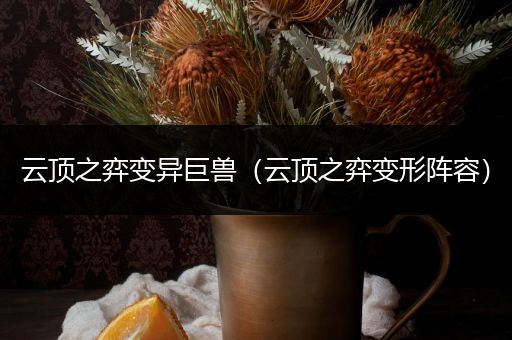 云顶之弈变异巨兽（云顶之弈变形阵容）