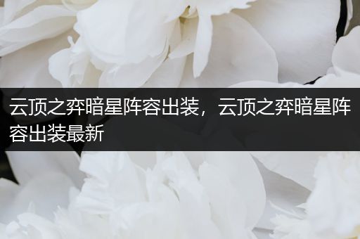 云顶之弈暗星阵容出装，云顶之弈暗星阵容出装最新