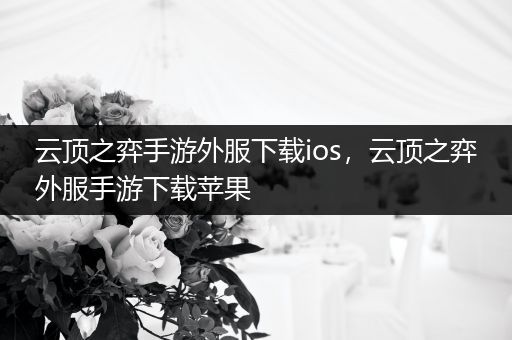 云顶之弈手游外服下载ios，云顶之弈外服手游下载苹果