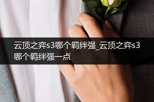 云顶之弈s3哪个羁绊强_云顶之弈s3哪个羁绊强一点