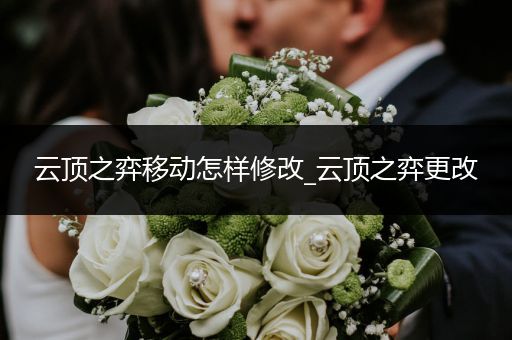 云顶之弈移动怎样修改_云顶之弈更改