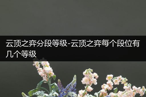 云顶之弈分段等级-云顶之弈每个段位有几个等级