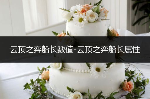 云顶之弈船长数值-云顶之弈船长属性