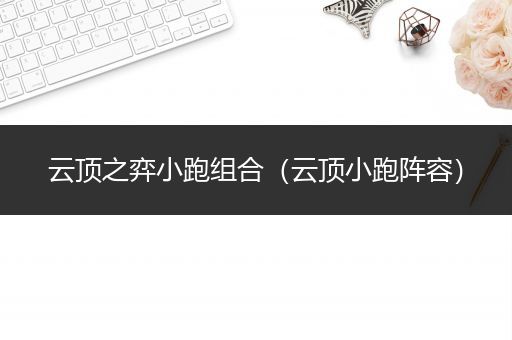云顶之弈小跑组合（云顶小跑阵容）