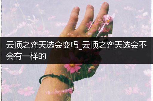 云顶之弈天选会变吗_云顶之弈天选会不会有一样的