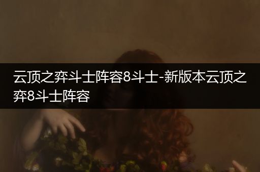 云顶之弈斗士阵容8斗士-新版本云顶之弈8斗士阵容