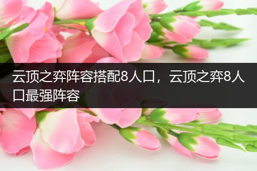 云顶之弈阵容搭配8人口，云顶之弈8人口最强阵容