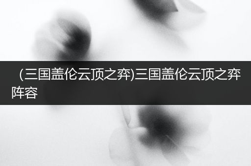 （三国盖伦云顶之弈)三国盖伦云顶之弈阵容