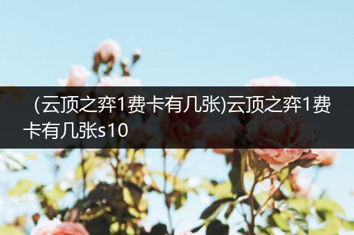 （云顶之弈1费卡有几张)云顶之弈1费卡有几张s10