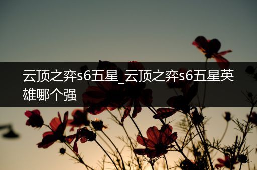 云顶之弈s6五星_云顶之弈s6五星英雄哪个强
