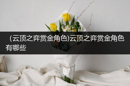 （云顶之弈赏金角色)云顶之弈赏金角色有哪些