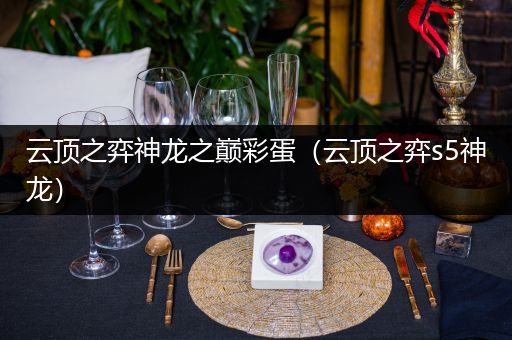 云顶之弈神龙之巅彩蛋（云顶之弈s5神龙）