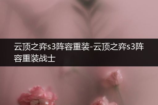 云顶之弈s3阵容重装-云顶之弈s3阵容重装战士