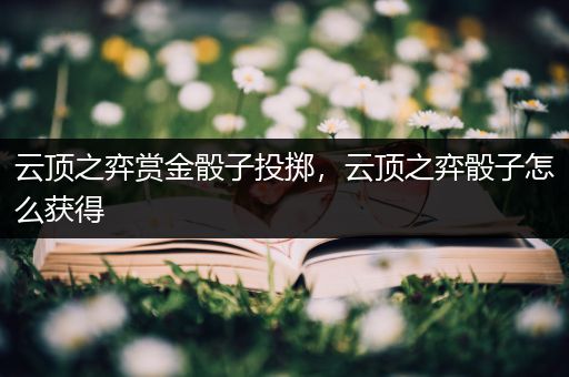 云顶之弈赏金骰子投掷，云顶之弈骰子怎么获得