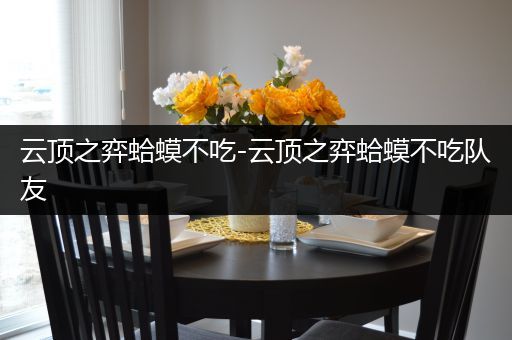 云顶之弈蛤蟆不吃-云顶之弈蛤蟆不吃队友