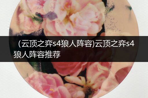 （云顶之弈s4狼人阵容)云顶之弈s4狼人阵容推荐