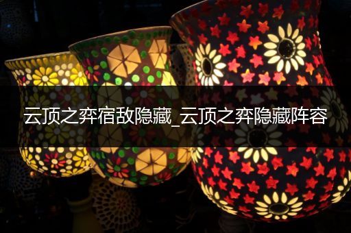 云顶之弈宿敌隐藏_云顶之弈隐藏阵容