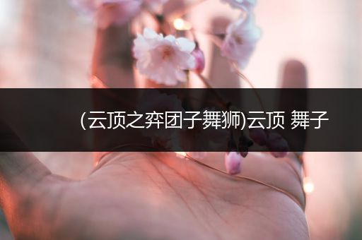 （云顶之弈团子舞狮)云顶 舞子