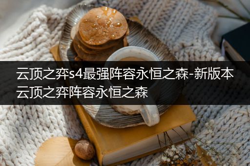 云顶之弈s4最强阵容永恒之森-新版本云顶之弈阵容永恒之森