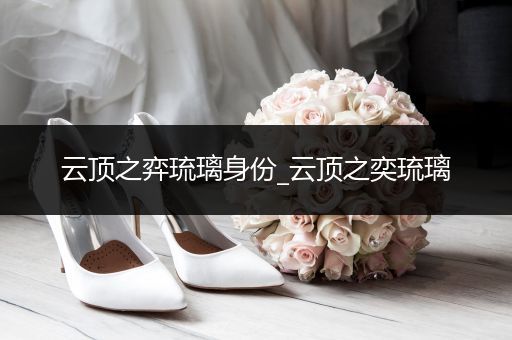 云顶之弈琉璃身份_云顶之奕琉璃