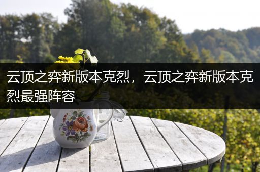 云顶之弈新版本克烈，云顶之弈新版本克烈最强阵容