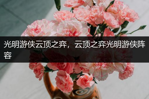 光明游侠云顶之弈，云顶之弈光明游侠阵容
