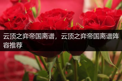 云顶之弈帝国离谱，云顶之弈帝国离谱阵容推荐