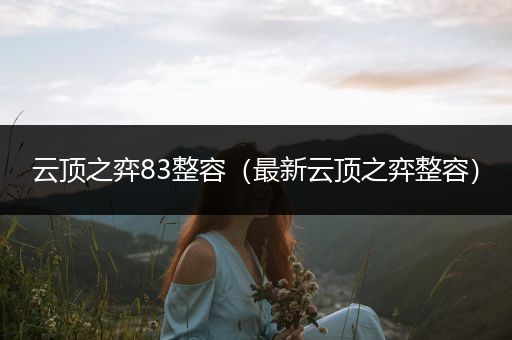 云顶之弈83整容（最新云顶之弈整容）