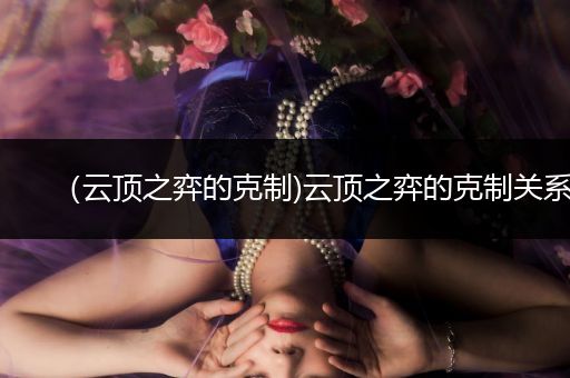 （云顶之弈的克制)云顶之弈的克制关系