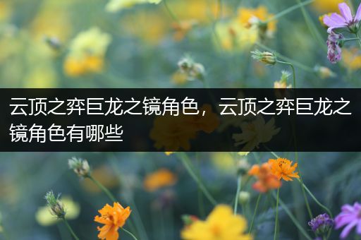 云顶之弈巨龙之镜角色，云顶之弈巨龙之镜角色有哪些