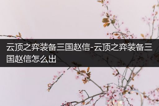 云顶之弈装备三国赵信-云顶之弈装备三国赵信怎么出