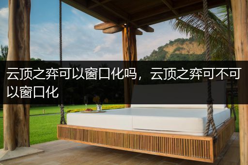 云顶之弈可以窗口化吗，云顶之弈可不可以窗口化
