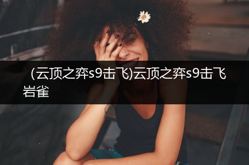 （云顶之弈s9击飞)云顶之弈s9击飞岩雀