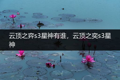 云顶之弈s3星神有谁，云顶之奕s3星神