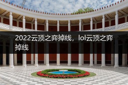 2022云顶之弈掉线，lol云顶之弈掉线