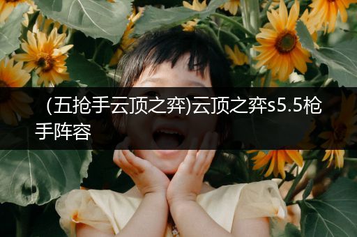（五抢手云顶之弈)云顶之弈s5.5枪手阵容