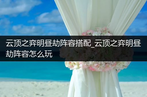 云顶之弈明昼劫阵容搭配_云顶之弈明昼劫阵容怎么玩