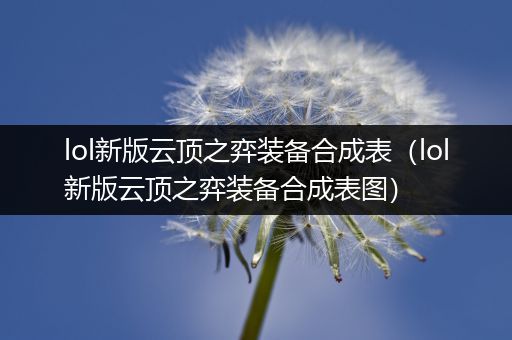 lol新版云顶之弈装备合成表（lol新版云顶之弈装备合成表图）