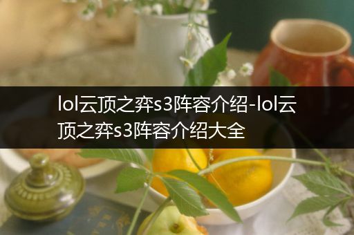 lol云顶之弈s3阵容介绍-lol云顶之弈s3阵容介绍大全