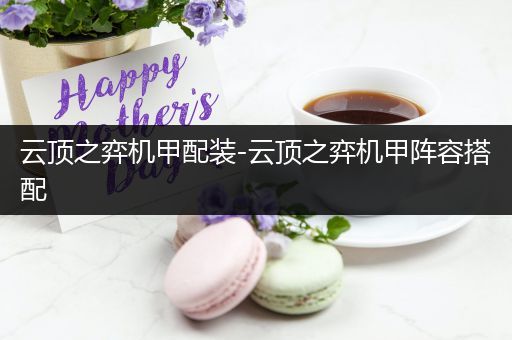 云顶之弈机甲配装-云顶之弈机甲阵容搭配