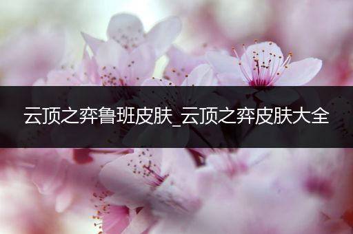 云顶之弈鲁班皮肤_云顶之弈皮肤大全