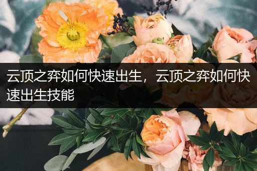 云顶之弈如何快速出生，云顶之弈如何快速出生技能